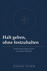 Halt geben, ohne festzuhalten: Systemische Supervision in sozialen Berufen