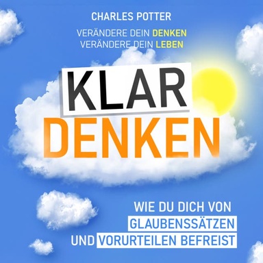 Klar denken: Wie du dich von Glaubenssätzen und Vorurteilen befreist