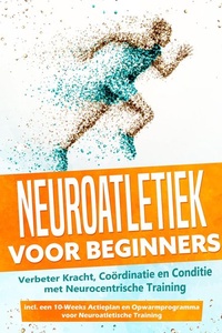 Neuroatletiek voor Beginners: Verbeter Kracht, Coördinatie en Conditie met Neurocentrische Training – Inclusief een 10-Weeks Actieplan en Opwarmprogramma voor Neuroatletische Training