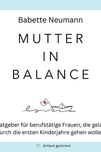Mutter in Balance: Ein Ratgeber für berufstätige Frauen, die gelassen durch die ersten Kinderjahre gehen wollen