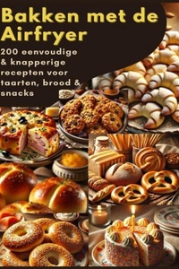 Bakken met de Airfryer: 200 eenvoudige & knapperige recepten voor taarten, brood & snacks