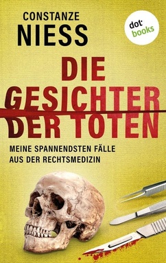 Die Gesichter der Toten: Meine spannendsten Fälle aus der Rechtsmedizin