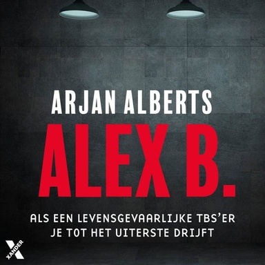 Alex B.: Als een levensgevaarlijke TBS’er je tot het uiterste drijft