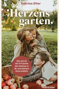 Herzensgarten: Was durch die 9 Früchte des Geistes in dir und deinem Kind erblüht