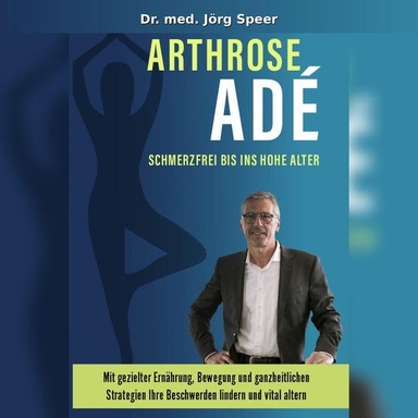 Arthrose Adé Schmerzfrei bis ins hohe Alter: Mit gezielter Ernährung, Bewegung und ganzheitlichen Strategien Ihre Beschwerden lindern und vital altern