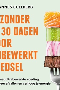 Gezonder in 30 dagen door onbewerkt voedsel: Stop met ultrabewerkte voeding, stimuleer afvallen en verhoog je energie