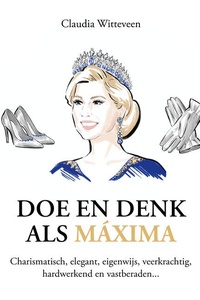 Doe en denk als Máxima: Charismatisch, elegant, eigenwijs, veerkrachtig, hardwerkend en vastberaden...