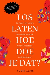Loslaten: Hoe Doe Je Dat? Je Kunt Het Leren! Het Ultieme Handboek Voor Loslaten, Acceptatie En Weer Vertrouwen