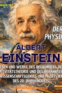 Der Physiker Albert Einstein - Leben und Werke des Begründers der Relativitätstheorie und des bekanntesten Wissenschaftsgenies und Pazifisten des 20. Jh. - Global Basics 101 - Deine Serie für modernes Wissen, Folge 34 (ungekürzt)