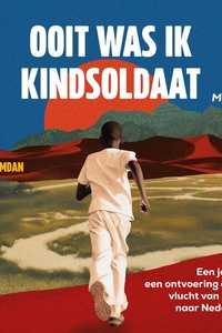 Ooit was ik kindsoldaat: Een jongen, een ontvoering en een vlucht van Sudan naar Nederland