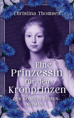 Eine Prinzessin für den Kronprinzen: Der Königin Luisen Roman I. - Eine Königin zwischen Pflicht, Leidenschaft und politischem Beben