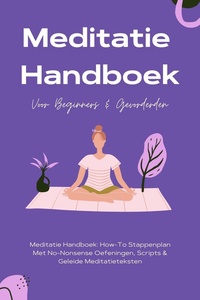 Meditatie Handboek: De Mooiste Meditaties In 1 Boek - How-To Stappenplan Met No-Nonsense Oefeningen, Scripts & Geleide Meditatieteksten – Voor Beginners & Gevorderden