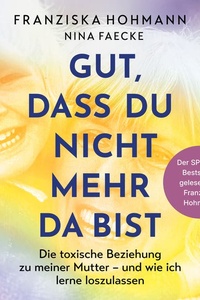 Gut, dass du nicht mehr da bist: Die toxische Beziehung zu meiner Mutter – und wie ich lerne loszulassen