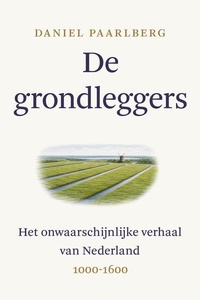 De grondleggers: Het onwaarschijnlijke verhaal van Nederland 1000 - 1600