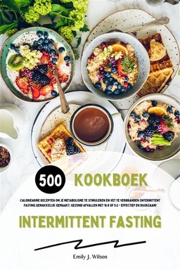Intermittent Fasting Kookboek: 500 caloriearme recepten om je metabolisme te stimuleren en vet te verbranden (Intermittent fasting gemakkelijk gemaakt: gezond afvallen met 16:8 of 5:2 - effectief en duurzaam!)