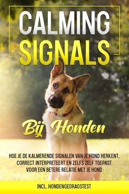 Calming Signals bij honden: Hoe je de kalmerende signalen van je hond herkent, correct interpreteert en zelfs zelf toepast voor een betere relatie met je hond incl. hondengedragstest