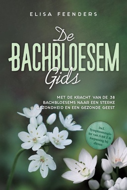 De Bachbloesemgids: Met de kracht van de 38 Bachbloesems naar een sterke gezondheid en een gezonde geest – inclusief symptoomregister van A tot Z & toepassing bij dieren