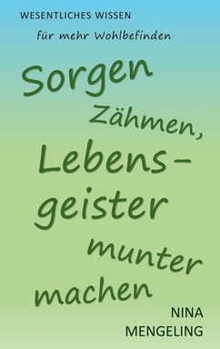 Sorgen zähmen, Lebensgeister munter machen: Wesentliches Wissen für mehr Wohlbefinden
