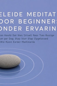 Geleide Meditatie Voor Beginners Zonder Ervaring: Van Een Hoofd Dat Niet Stilvalt Naar Tien Rustige Minuten per Dag, Stap Voor Stap Opgebouwd Voor Wie Nooit Eerder Mediteerde