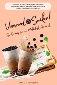Suikervrij Leven Makkelijk Gemaakt: Vaarwel Suiker! (Begin nu je suikervrije missie: 14-daagse voedingsuitdaging met heerlijke suikervrije recepten en voedingsinformatie)