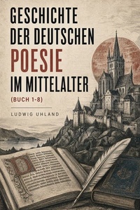 Geschichte der deutschen Poesie im Mittelalter: Buch 1-8