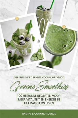 Groene Smoothies: 100 heerlijke recepten voor meer vitaliteit en energie in het dagelijks leven (Verfrissende creaties voor puur genot)