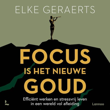 Focus is het nieuwe goud: Efficiënt werken en stressvrij leven in een wereld vol afleiding