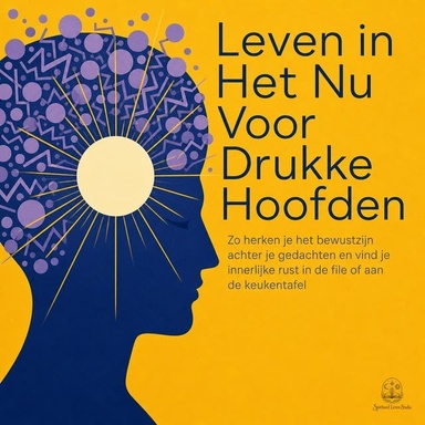 Leven in Het Nu Voor Drukke Hoofden: Zo Herken Je Het Bewustzijn Achter Je Gedachten En Vind Je Innerlijke Rust in De File of Aan De Keukentafel