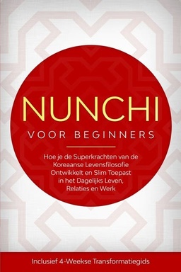 Nunchi voor Beginners: Hoe je de Superkrachten van de Koreaanse Levensfilosofie Ontwikkelt en Slim Toepast in het Dagelijks Leven, Relaties en Werk – Inclusief 4-Weekse Transformatiegids