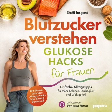 Blutzucker verstehen: Glukose-Hacks für Frauen: Einfache Alltags-Tipps für mehr Balance, Leichtigkeit und Wohlgefühl