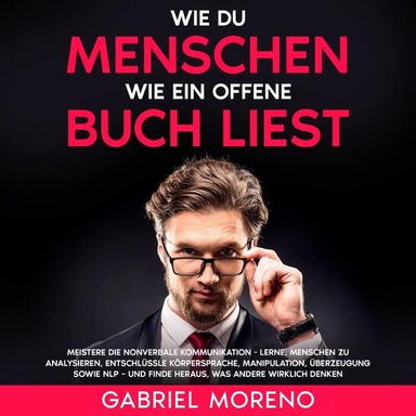 Wie du Menschen wie ein offenes Buch liest: Meistere die nonverbale Kommunikation - Lerne, Menschen zu analysieren, entschlüssle Körpersprache, Manipulation, Überzeugung sowie NLP – und finde heraus, was andere wirklich denken.