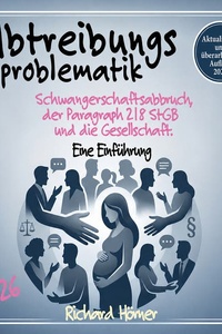 Abtreibungsproblematik 2026: Schwangerschaftsabbruch, der Paragraph 218 StGB und die Gesellschaft. Eine Einführung.