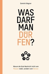 Was darf man dürfen?: Warum die Gute Nachricht nicht vom Müssen redet, sondern vom Können.