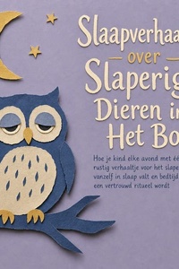 Slaapverhaaltjes over Slaperige Dieren in Het Bos: Hoe Je Kind Elke Avond Met Één Rustig Verhaaltje Voor Het Slapengaan Vanzelf in Slaap Valt En Bedtijd Een Vertrouwd Ritueel Wordt