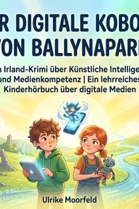 Der digitale Kobold von Ballynapark: Ein Irland-Krimi über Künstliche Intelligenz und Medienkompetenz | Ein lehrreiches Kinderhörbuch über digitale Medien.