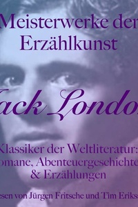 Jack London: Meisterwerke der Erzählkunst: Klassiker der Weltliteratur: Romane, Abenteuergeschichten und Erzählungen
