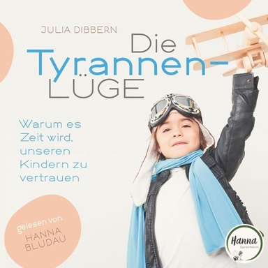 Die Tyrannenlüge: Warum es Zeit wird, unseren Kindern zu vertrauen