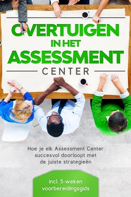 Overtuigen in het Assessment Center: Hoe je elk Assessment Center succesvol doorloopt met de juiste strategieën – inclusief 5-weken voorbereidingsgids