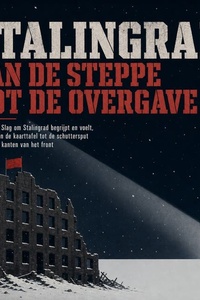 Stalingrad Van De Steppe Tot De Overgave: Hoe Je De Slag Om Stalingrad Begrijpt En Voelt, Verteld Van De Kaarttafel Tot De Schuttersput Aan Beide Kanten Van Het Front