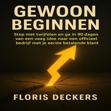 Gewoon Beginnen: Stop met twijfelen en ga in 90 dagen van een vaag idee naar een officieel bedrijf met je eerste betalende klant.