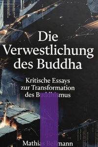 Die Verwestlichung des Buddha: Kritische Essays zur Transformation des Buddhismus