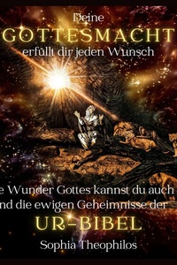 Deine Gottesmacht erfüllt dir jeden Wunsch: Die Wunder Gottes kannst du auch und die ewigen Geheimnisse der Ur-Bibel