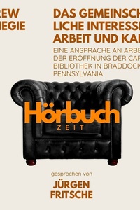 Das gemeinschaftliche Interesse von Arbeit und Kapital. Eine Ansprache an Arbeiter bei der Eröffnung der Carnegie-Bibliothek in Braddock, Pennsylvania.: Hörbuchzeit: Klassiker der Weltliteratur
