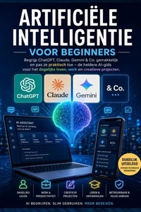 ARTIFICIËLE INTELLIGENTIE VOOR BEGINNERS: Begrijp ChatGPT, Claude, Gemini & Co. gemakkelijk en pas ze praktisch toe