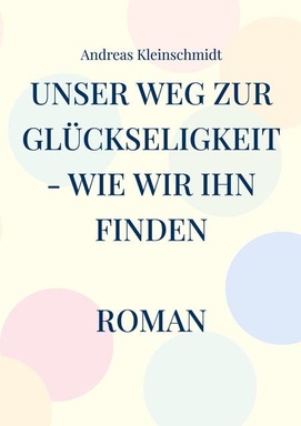 Unser Weg zur Glückseligkeit - wie wir ihn finden: Roman