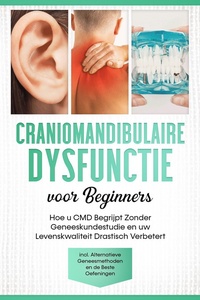 Craniomandibulaire Dysfunctie voor Beginners: Hoe u CMD Begrijpt Zonder Geneeskundestudie en uw Levenskwaliteit Drastisch Verbetert – Inclusief Alternatieve Geneesmethoden en de Beste Oefeningen