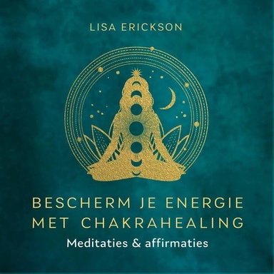 Bescherm je energie met chakrahealing: Meditaties en affirmaties