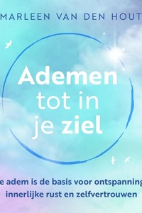 Ademen tot in je ziel: Je adem is de basis voor ontspanning, innerlijke rust en zelfvertrouwen