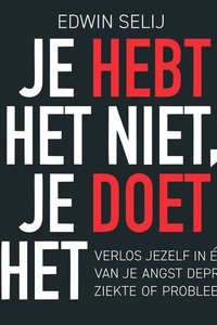 Je hebt het niet, je doet het: Bevrijd jezelf van angst, depressie of ziekte - niet morgen, maar nu