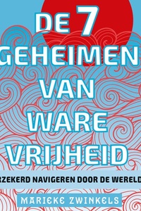 De 7 geheimen van ware vrijheid: Zelfverzekerd navigeren door de wereld van nu